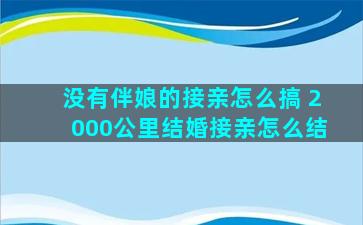 没有伴娘的接亲怎么搞 2000公里结婚接亲怎么结